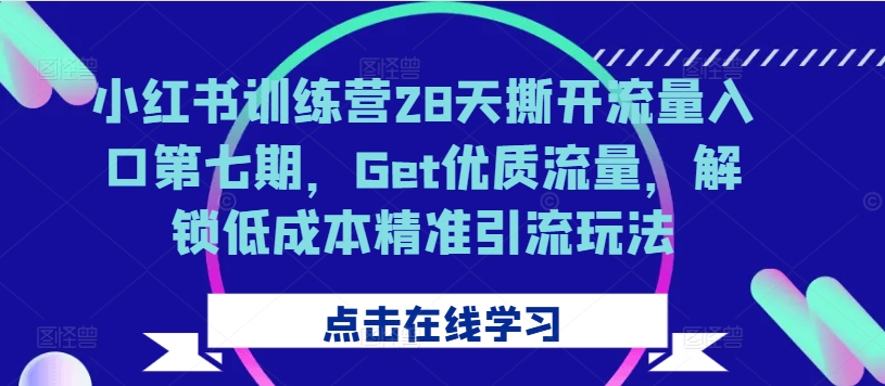小红书训练营28天撕开流量入口第七期,Get优质流量,解锁低成本精准引流玩法-聚富社