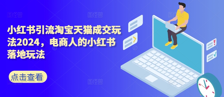 小红书引流淘宝天猫成交玩法2024,电商人的小红书落地玩法-聚富社