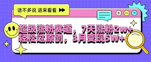 超级涨粉赛道,每天半小时,7天涨粉2W+,轻松过原创,三月变现5W+【揭秘】-聚富社