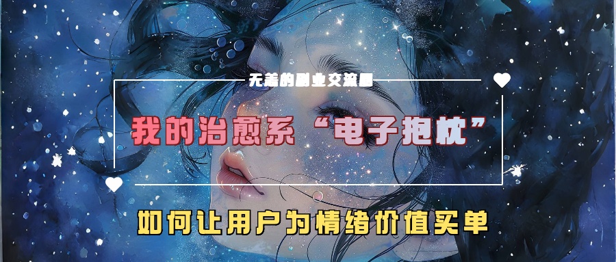 我的治愈系“电子抱枕”,如何让用户为情绪价值买单【揭秘】-聚富社