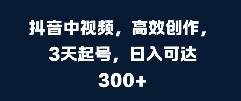 抖音中视频,高效创作,3天起号,日入可达3张【揭秘】-聚富社