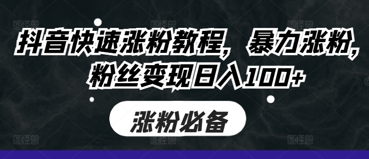 抖音快速涨粉教程,暴力涨粉,粉丝变现日入100+-聚富社