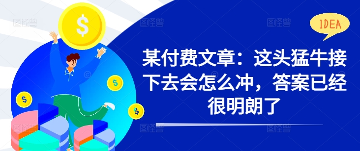 某付费文章:这头猛牛接下去会怎么冲,答案已经很明朗了 !-聚富社