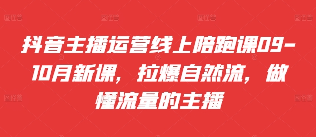 抖音主播运营线上陪跑课09-10月新课,拉爆自然流,做懂流量的主播-聚富社