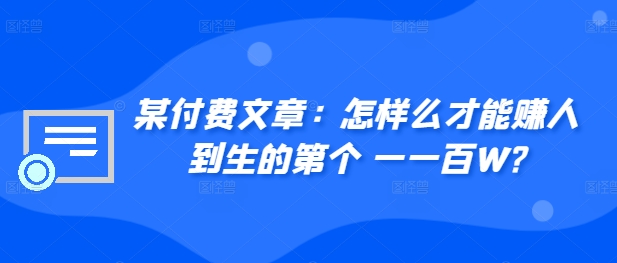 某付费文章:怎样么才能赚人到生的第个一一百W?-聚富社
