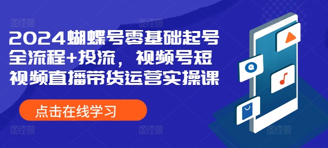 2024蝴蝶号零基础起号全流程+投流,视频号短视频直播带货运营实操课-聚富社