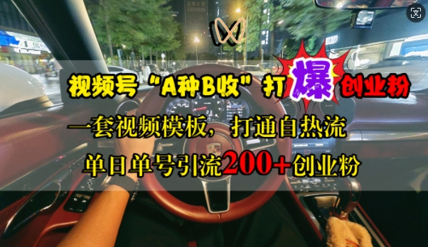视频号“A种B收”打爆创业粉,一套视频模板打通自热流,单日单号引流200+创业粉-聚富社