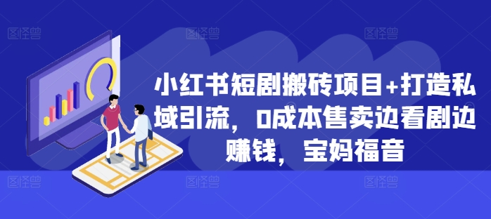 小红书短剧搬砖项目+打造私域引流,0成本售卖边看剧边赚钱,宝妈福音【揭秘】-聚富社