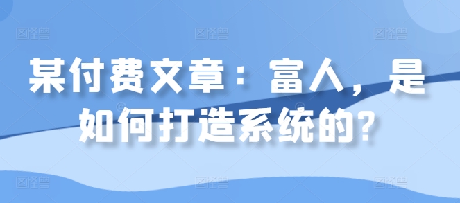 某付费文章:富人,是如何打造系统的?-聚富社