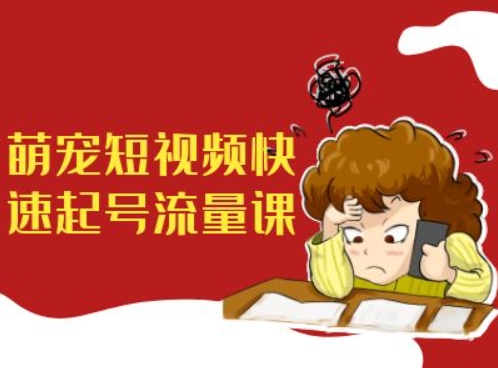 萌宠短视频快速起号流量课,短视频带货宠物新风口-聚富社