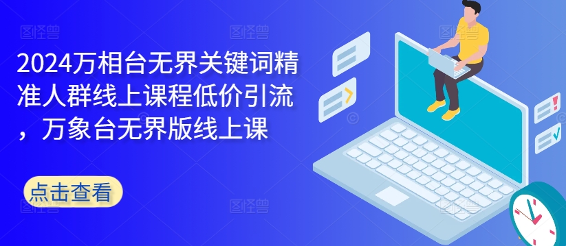 2024万相台无界关键词精准人群线上课程低价引流 ，万象台无界版线上课-聚富社
