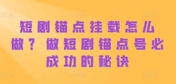 短剧锚点挂载怎么做?做短剧锚点号必成功的秘诀-聚富社