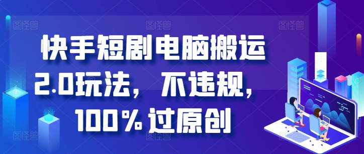 快手短剧电脑搬运2.0玩法,不违规,100%过原创-聚富社