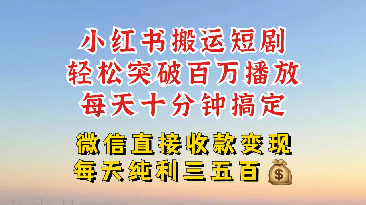 小红书搬运热门短剧,轻松爆流百万播放,每天引流几十人,搞个大几百块真的很简单-聚富社