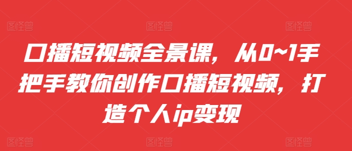 口播短视频全景课,从0~1手把手教你创作口播短视频,打造个人ip变现-聚富社