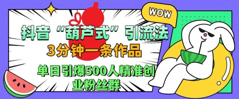 抖音葫芦式引流法,三分钟一条作品,单日引爆抖音500人精准创业粉丝群【揭秘】-聚富社