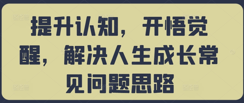 提升认知,开悟觉醒,解决人生成长常见问题思路-聚富社