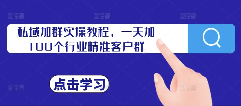 私域加群实操教程,一天加100个行业精准客户群-聚富社