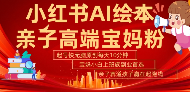 小红书AI绘本,亲子赛道高端宝妈粉,起号快,五分钟无脑原创,小白宝妈上班族轻松玩赚副业-聚富社