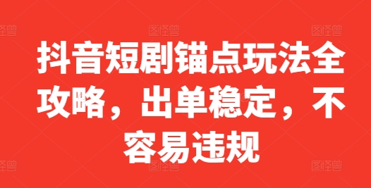 抖音短剧锚点玩法全攻略,出单稳定,不容易违规-聚富社
