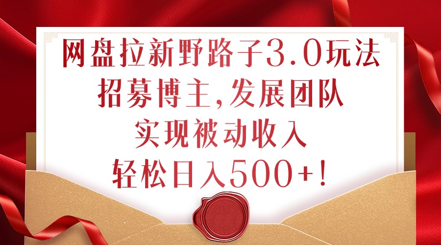 网盘拉新野路子3.0玩法,招募博主,发展团队,实现被动收入,轻松日入500+【揭秘】-聚富社