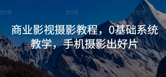 商业影视摄影教程,0基础系统教学,手机摄影出好片-聚富社