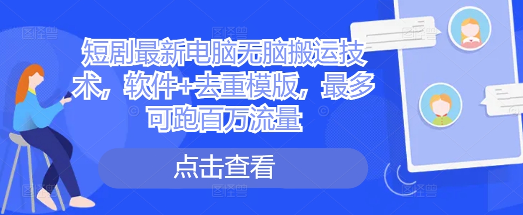 短剧最新电脑无脑搬运技术,软件+去重模版,最多可跑百万流量-聚富社