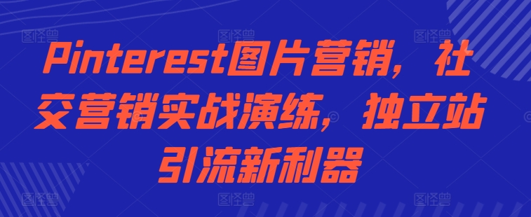 Pinterest图片营销,社交营销实战演练,独立站引流新利器-聚富社