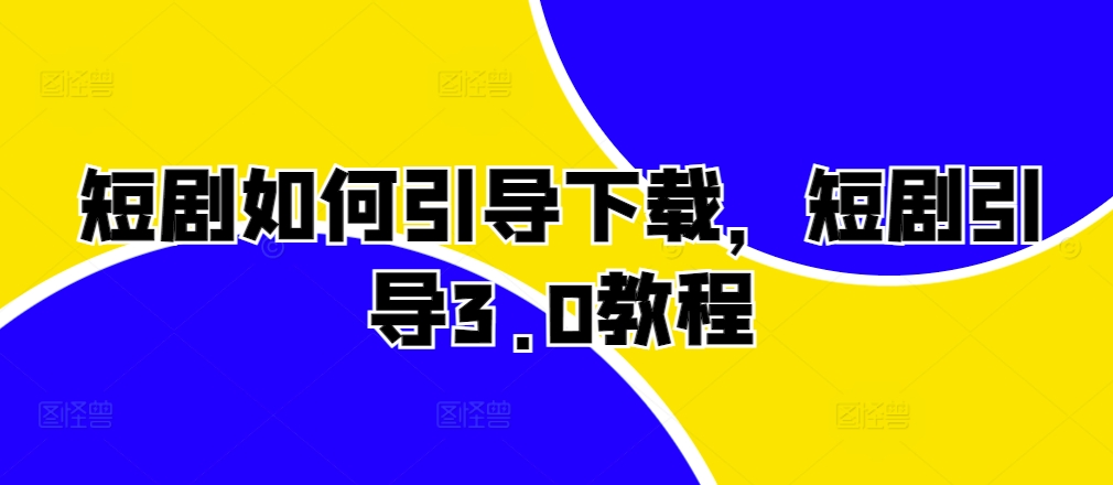 短剧如何引导下载,短剧引导3.0教程-聚富社