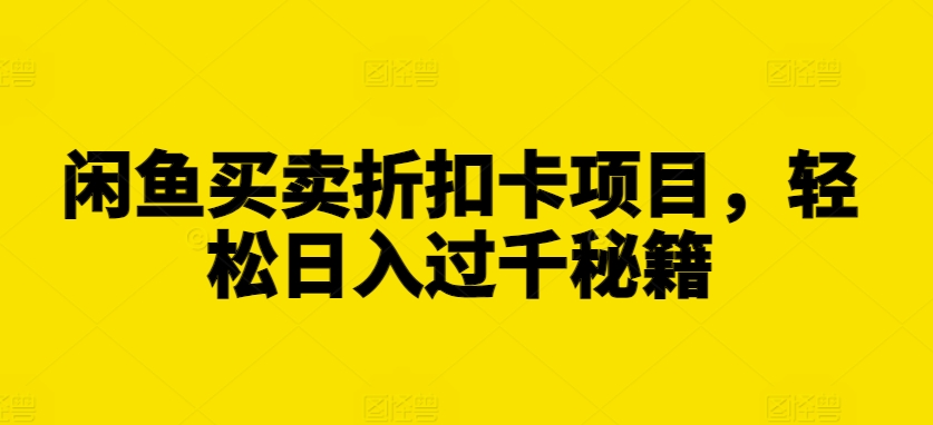 闲鱼买卖折扣卡项目,轻松日入过千秘籍【揭秘】-聚富社