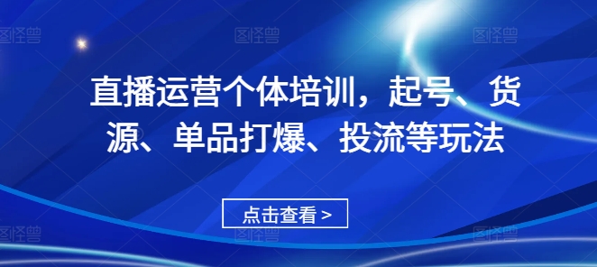 直播运营个体培训,起号、货源、单品打爆、投流等玩法-聚富社