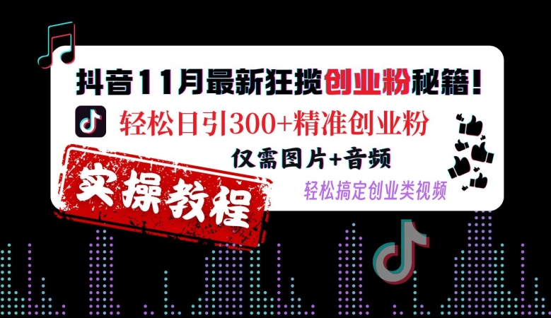 抖音11月最新狂揽创业粉秘籍,轻松日引300+精准创业粉,仅需图片+音频,轻松搞定创业类视频-聚富社