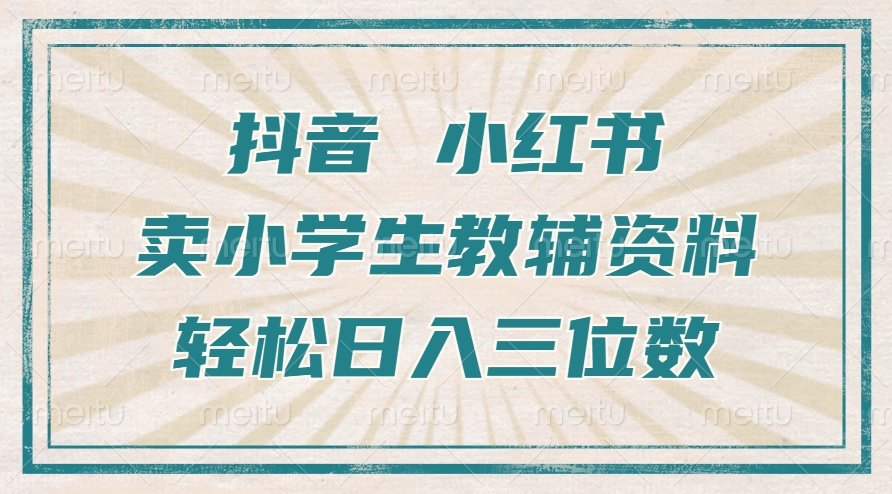 抖音小红书卖小学生教辅资料,操作简单,小白也能轻松上手,一个月利润1W+-聚富社