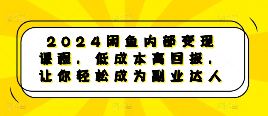 2024闲鱼内部变现课程,低成本高回报,让你轻松成为副业达人-聚富社