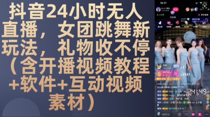 DY 24小时无人直播,女团跳舞新玩法,礼物收不停(含开播视频教程+软件+互动视频素材)【揭秘】-聚富社