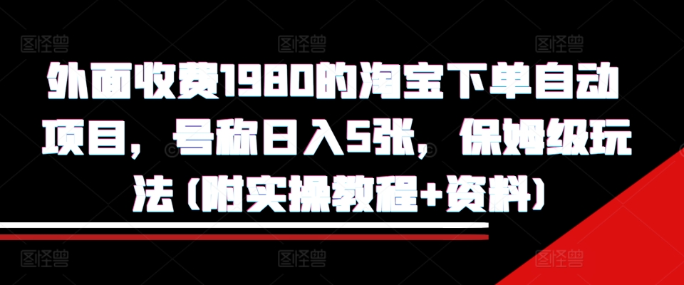 外面收费1980的淘宝下单自动项目,号称日入5张,保姆级玩法(附实操教程+资料)【揭秘】-聚富社