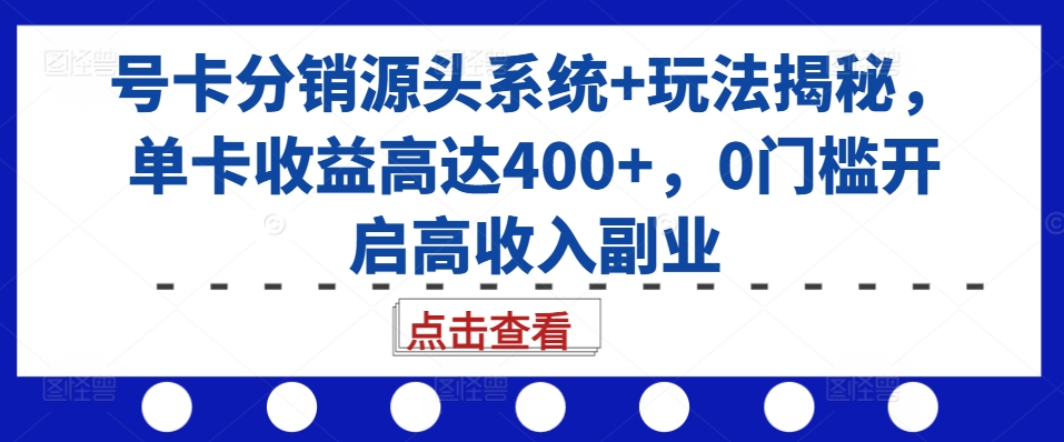 号卡分销源头系统+玩法揭秘,单卡收益高达400+,0门槛开启高收入副业-聚富社