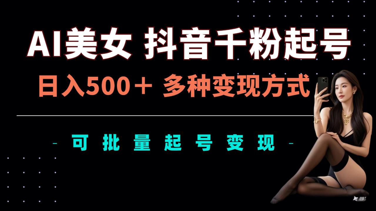AI美女抖音千粉起号玩法,日入5张,多种变现方式,可批量矩阵起号出售【揭秘】-聚富社