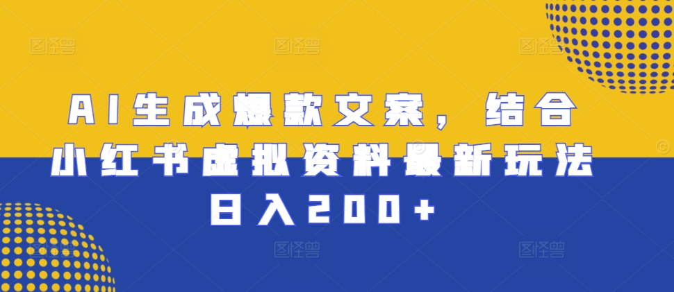 AI生成爆款文案,结合小红书虚拟资料最新玩法日入200+【揭秘】-聚富社