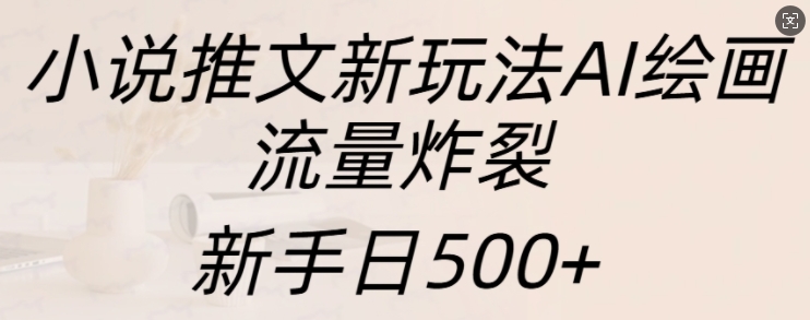 小说推文新玩法AI绘画,流量炸裂,新手日500+【揭秘】-聚富社
