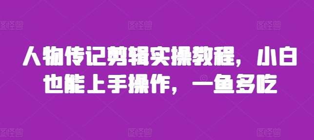 人物传记剪辑实操教程,小白也能上手操作,一鱼多吃-聚富社