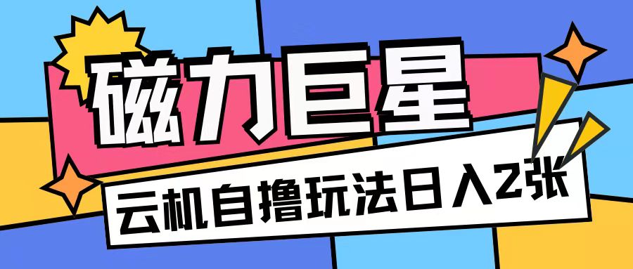 磁力巨星,无脑撸收益玩法无需手机云机操作可矩阵放大单日收入200+【揭秘】-聚富社