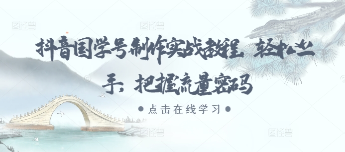 抖音国学号制作实战教程,轻松上手,把握流量密码-聚富社