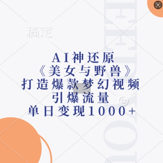 AI神还原《美女与野兽》,打造爆款梦幻视频,引爆流量,单日变现1k-聚富社