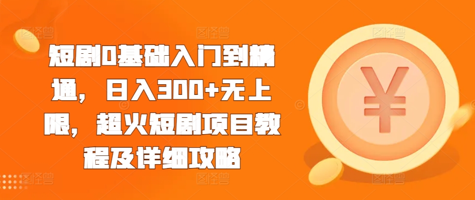 短剧0基础入门到精通,日入300+无上限,超火短剧项目教程及详细攻略-聚富社
