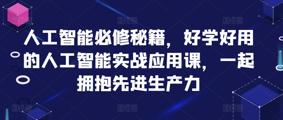 人工智能必修秘籍,好学好用的人工智能实战应用课,一起拥抱先进生产力-聚富社