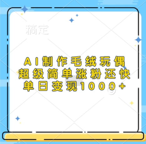 AI制作毛绒玩偶,超级简单涨粉还快,单日变现1k-聚富社