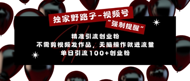 独家野路子利用视频号“强制提醒”,不需剪视频发作品,无脑操作就进流量,单日引流100+创业粉-聚富社