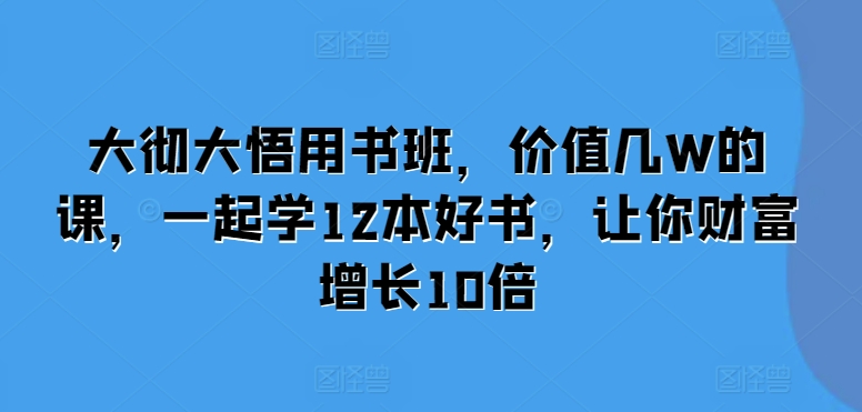 大彻大悟用书班,价值几W的课,一起学12本好书,让你财富增长10倍-聚富社