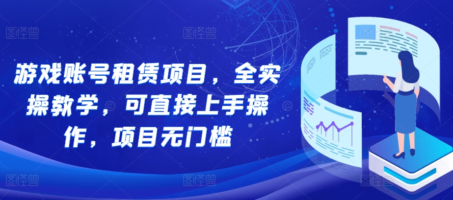 游戏账号租赁项目，全实操教学，可直接上手操作，项目无门槛-聚富社